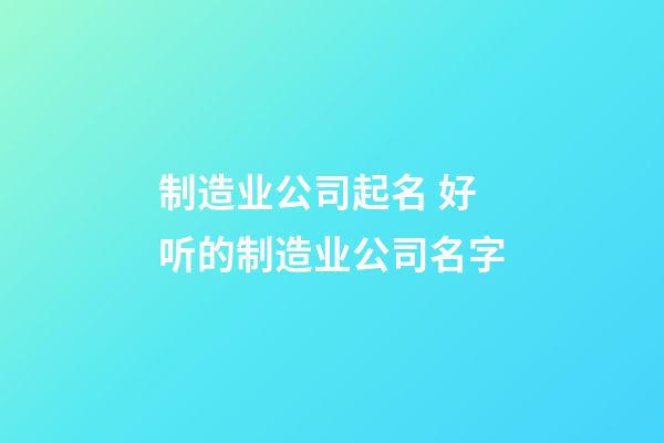 制造业公司起名 好听的制造业公司名字-第1张-公司起名-玄机派